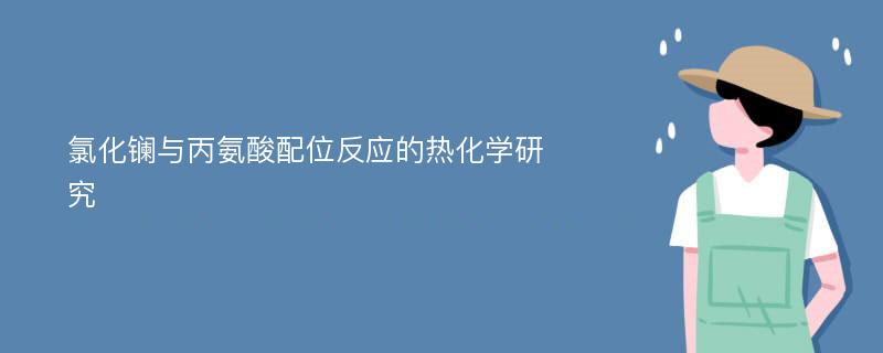 氯化镧与丙氨酸配位反应的热化学研究