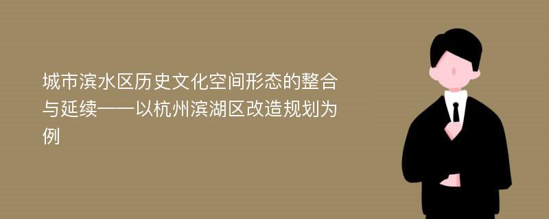 城市滨水区历史文化空间形态的整合与延续——以杭州滨湖区改造规划为例