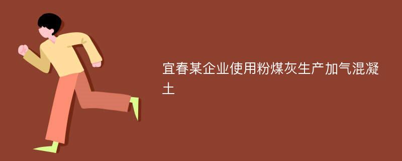 宜春某企业使用粉煤灰生产加气混凝土