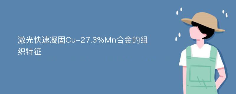 激光快速凝固Cu-27.3%Mn合金的组织特征