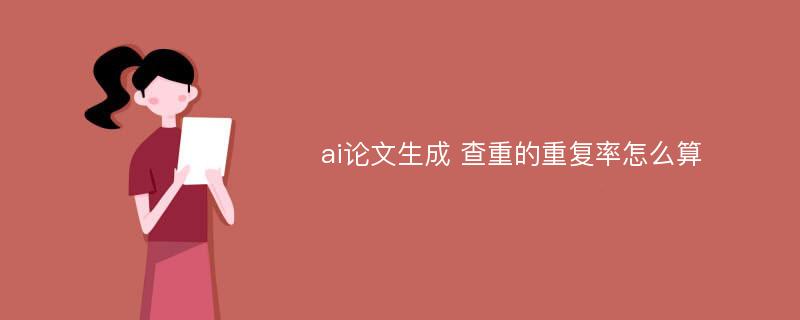 ai论文生成 查重的重复率怎么算