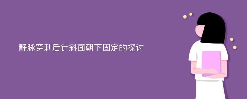 静脉穿刺后针斜面朝下固定的探讨