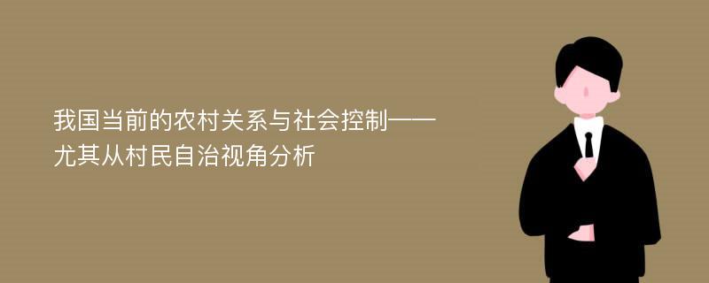 我国当前的农村关系与社会控制——尤其从村民自治视角分析