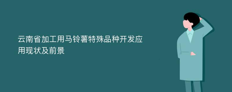 云南省加工用马铃薯特殊品种开发应用现状及前景