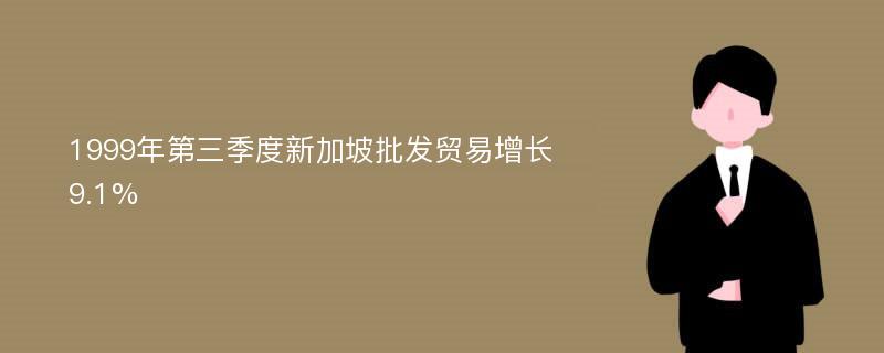 1999年第三季度新加坡批发贸易增长9.1%