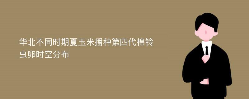 华北不同时期夏玉米播种第四代棉铃虫卵时空分布