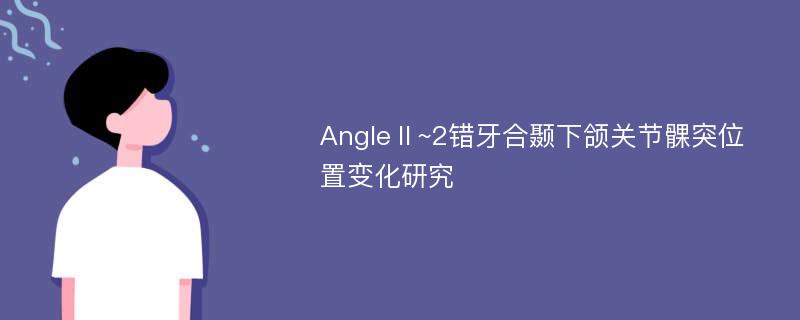 AngleⅡ~2错牙合颞下颌关节髁突位置变化研究