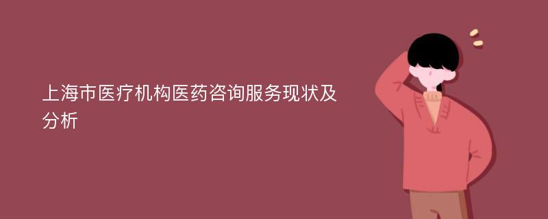 上海市医疗机构医药咨询服务现状及分析