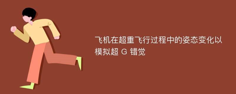 飞机在超重飞行过程中的姿态变化以模拟超 G 错觉