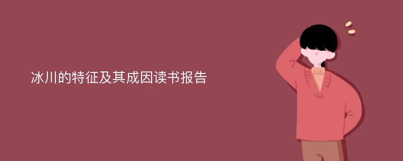 冰川的特征及其成因读书报告