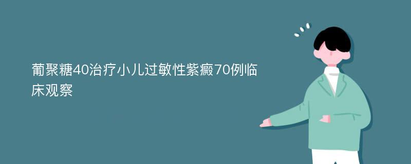 葡聚糖40治疗小儿过敏性紫癜70例临床观察