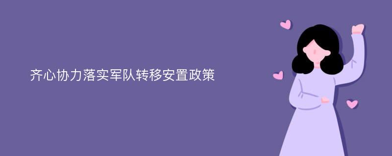 齐心协力落实军队转移安置政策