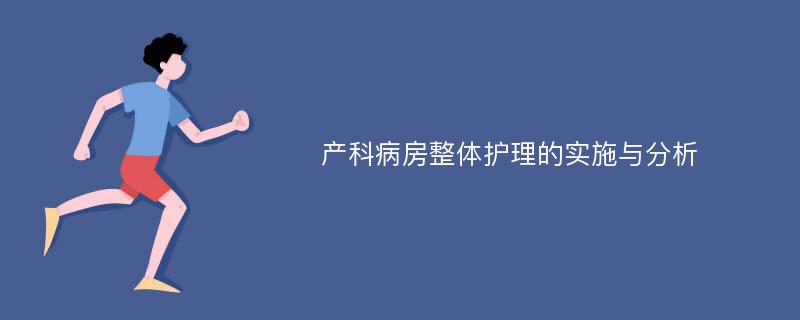 产科病房整体护理的实施与分析