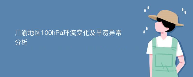 川渝地区100hPa环流变化及旱涝异常分析