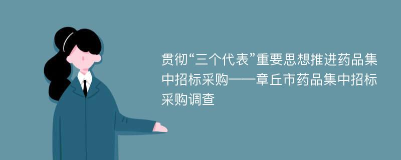 贯彻“三个代表”重要思想推进药品集中招标采购——章丘市药品集中招标采购调查