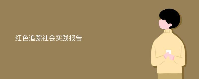 红色追踪社会实践报告