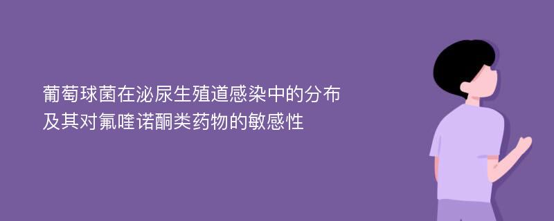 葡萄球菌在泌尿生殖道感染中的分布及其对氟喹诺酮类药物的敏感性