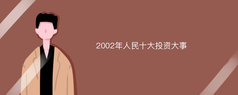 2002年人民十大投资大事