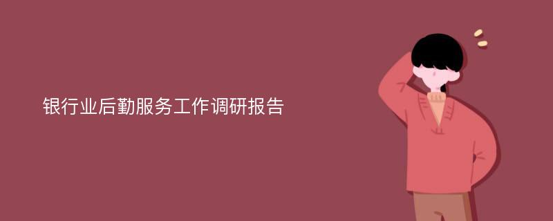 银行业后勤服务工作调研报告