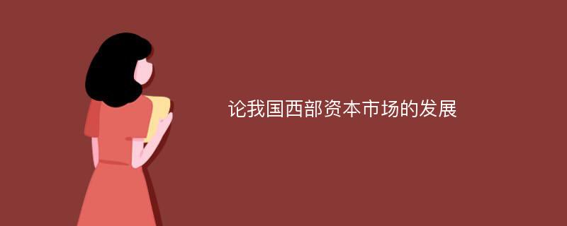 论我国西部资本市场的发展