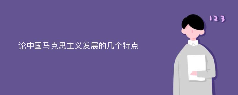 论中国马克思主义发展的几个特点