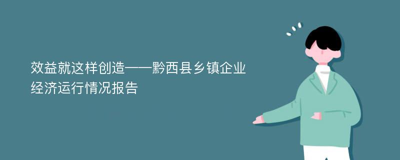 效益就这样创造——黔西县乡镇企业经济运行情况报告