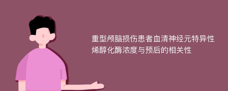 重型颅脑损伤患者血清神经元特异性烯醇化酶浓度与预后的相关性