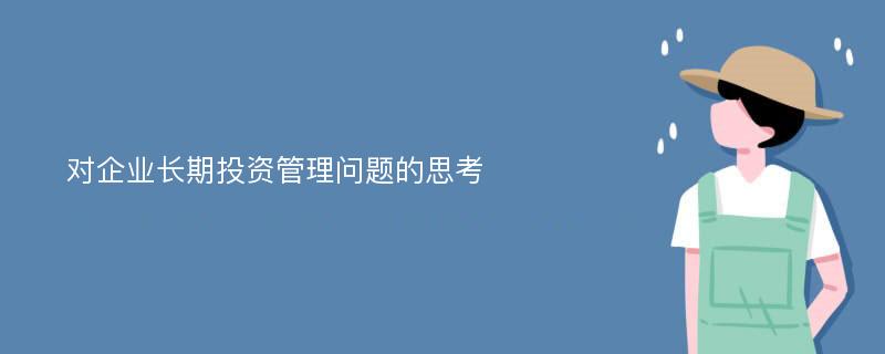 对企业长期投资管理问题的思考