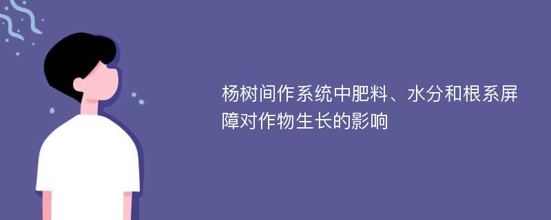 杨树间作系统中肥料、水分和根系屏障对作物生长的影响