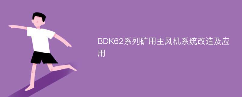 BDK62系列矿用主风机系统改造及应用