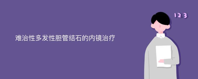 难治性多发性胆管结石的内镜治疗