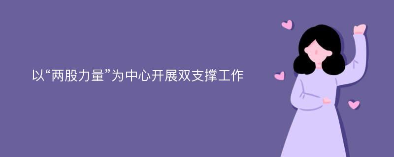 以“两股力量”为中心开展双支撑工作