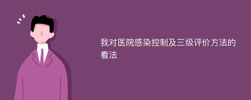 我对医院感染控制及三级评价方法的看法