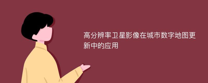 高分辨率卫星影像在城市数字地图更新中的应用