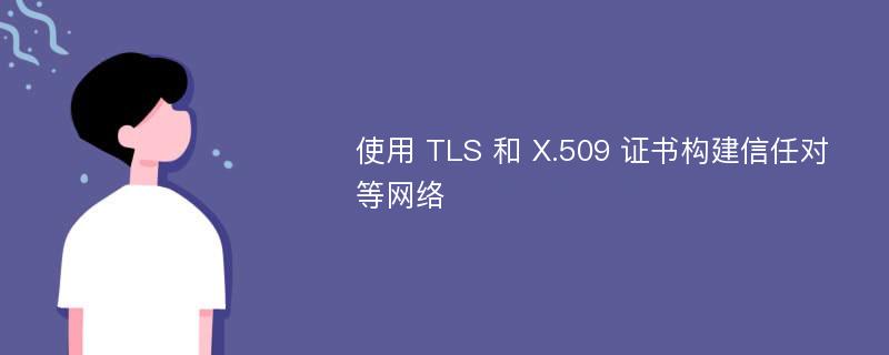 使用 TLS 和 X.509 证书构建信任对等网络