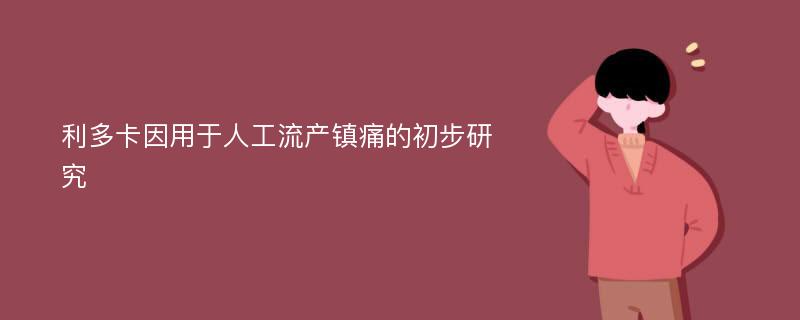 利多卡因用于人工流产镇痛的初步研究