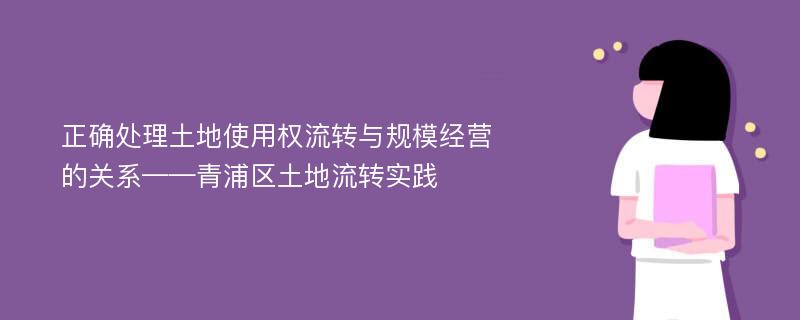 正确处理土地使用权流转与规模经营的关系——青浦区土地流转实践