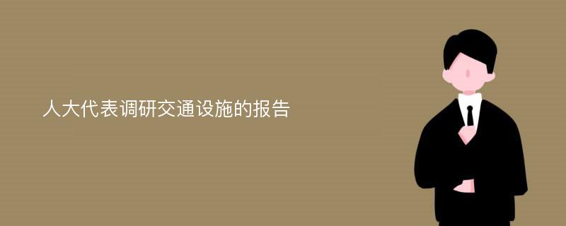 人大代表调研交通设施的报告