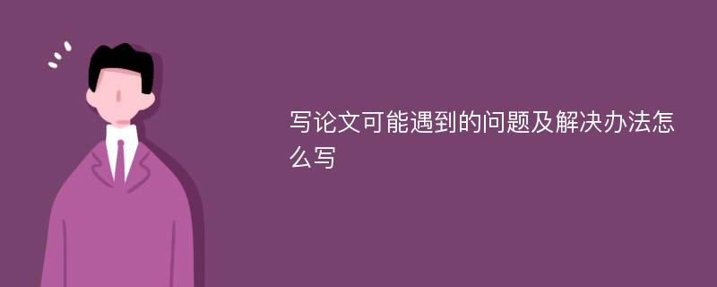 写论文可能遇到的问题及解决办法怎么写