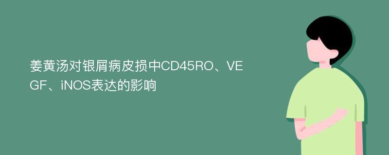 姜黄汤对银屑病皮损中CD45RO、VEGF、iNOS表达的影响