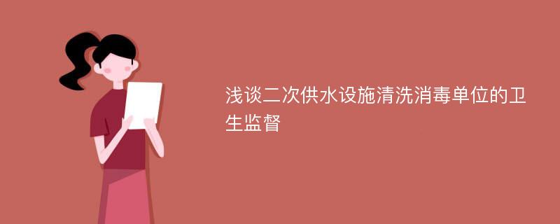 浅谈二次供水设施清洗消毒单位的卫生监督