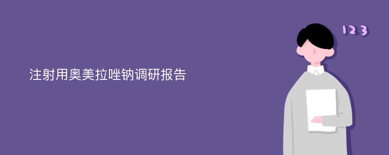 注射用奥美拉唑钠调研报告