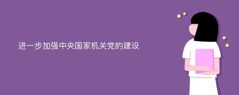 进一步加强中央国家机关党的建设