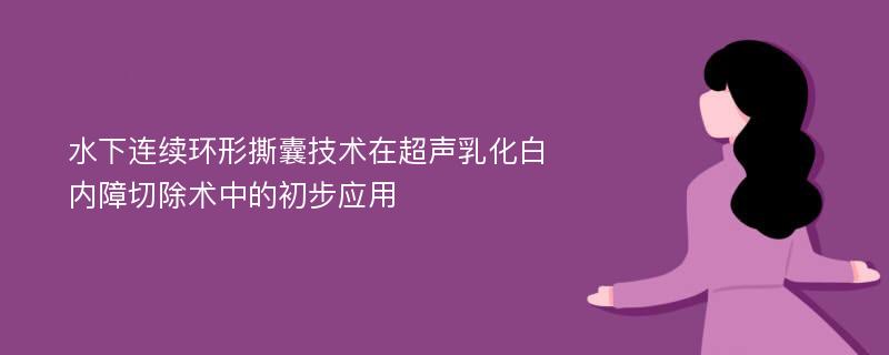 水下连续环形撕囊技术在超声乳化白内障切除术中的初步应用