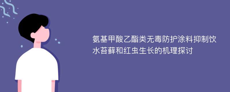 氨基甲酸乙酯类无毒防护涂料抑制饮水苔藓和红虫生长的机理探讨