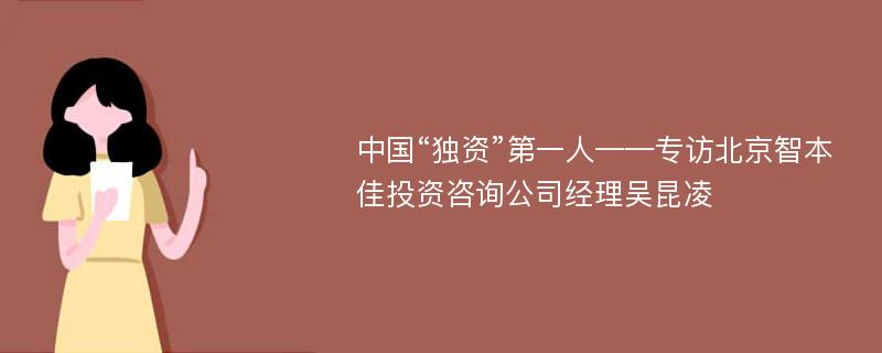 中国“独资”第一人——专访北京智本佳投资咨询公司经理吴昆凌