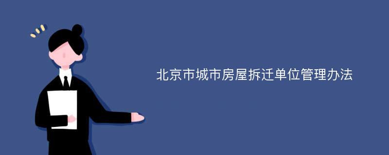 北京市城市房屋拆迁单位管理办法