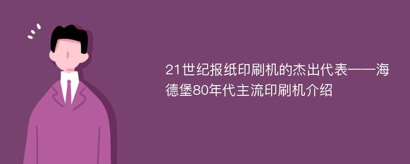 21世纪报纸印刷机的杰出代表——海德堡80年代主流印刷机介绍