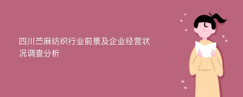 四川苎麻纺织行业前景及企业经营状况调查分析