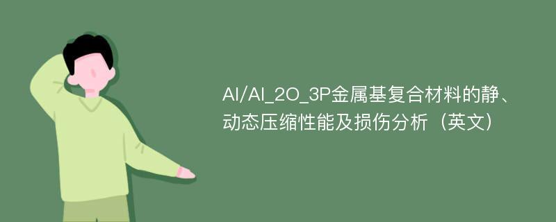 Al/Al_2O_3P金属基复合材料的静、动态压缩性能及损伤分析（英文）